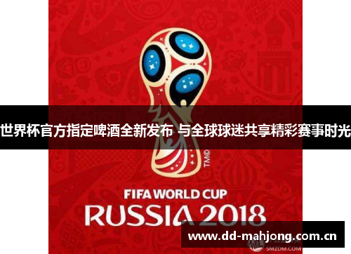 世界杯官方指定啤酒全新发布 与全球球迷共享精彩赛事时光 世界杯官方指定啤酒全新发布 与全球球迷共享精彩赛事时光